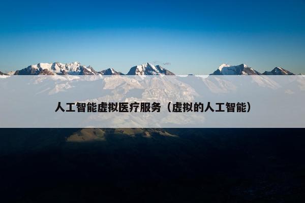 人工智能虚拟医疗服务（虚拟的人工智能）