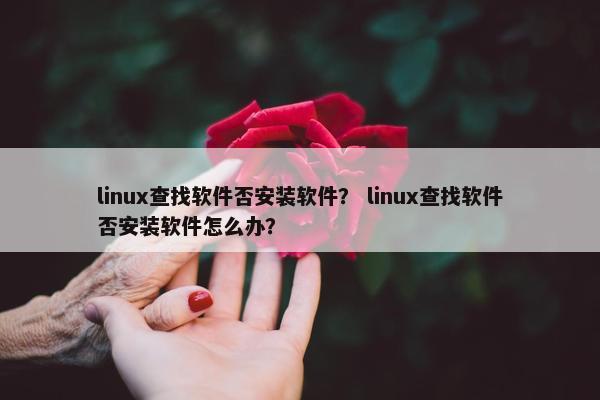 linux查找软件否安装软件？ linux查找软件否安装软件怎么办？