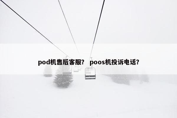 pod机售后客服？ poos机投诉电话？