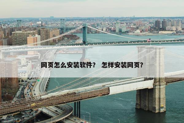 网页怎么安装软件？ 怎样安装网页？