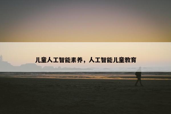 儿童人工智能素养，人工智能儿童教育