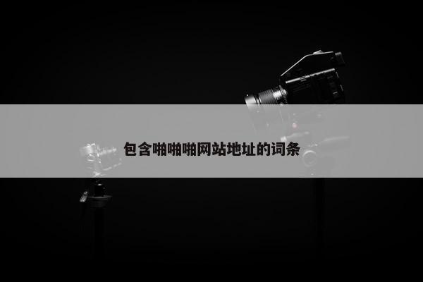 包含啪啪啪网站地址的词条