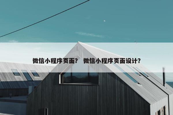 微信小程序页面？ 微信小程序页面设计？