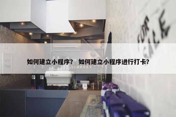 如何建立小程序？ 如何建立小程序进行打卡？