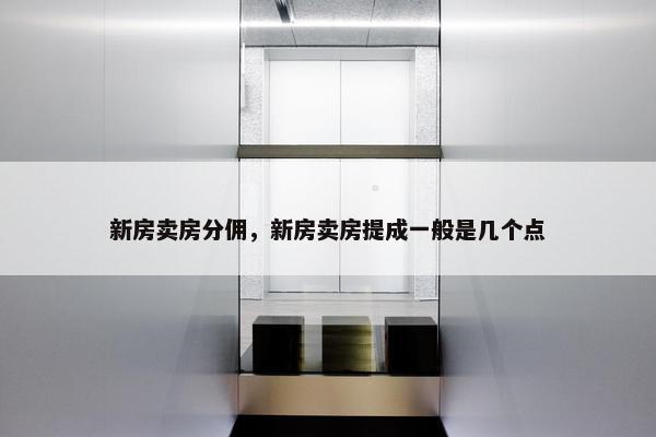 新房卖房分佣，新房卖房提成一般是几个点