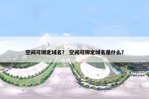 空间可绑定域名？ 空间可绑定域名是什么？