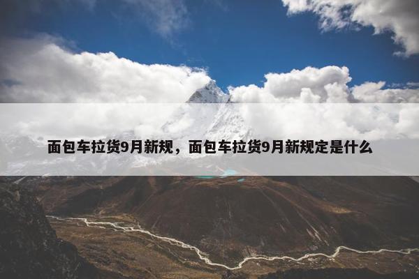 面包车拉货9月新规，面包车拉货9月新规定是什么
