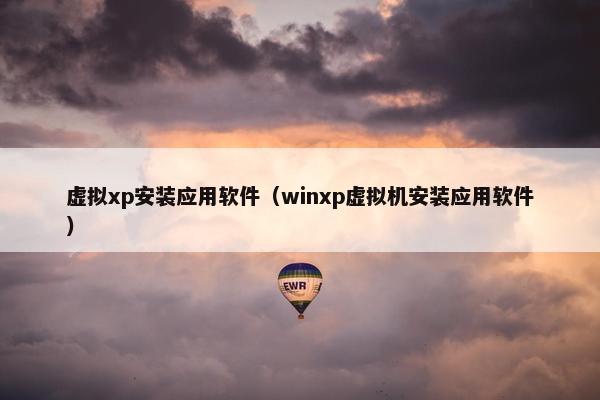 虚拟xp安装应用软件（winxp虚拟机安装应用软件）