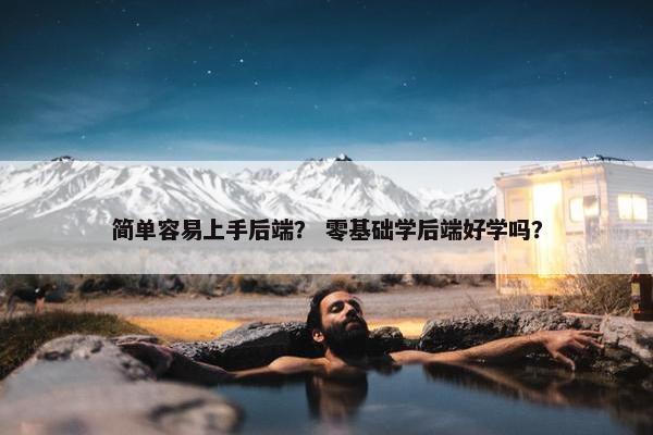 简单容易上手后端？ 零基础学后端好学吗？