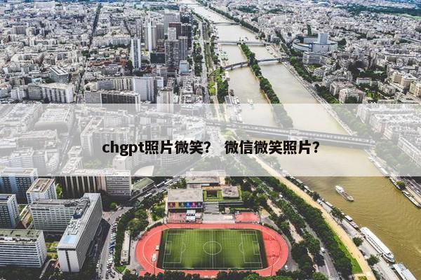 chgpt照片微笑？ 微信微笑照片？