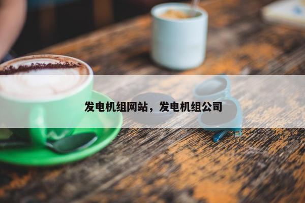 发电机组网站，发电机组公司