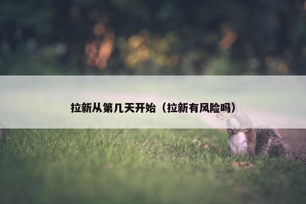 拉新从第几天开始（拉新有风险吗）