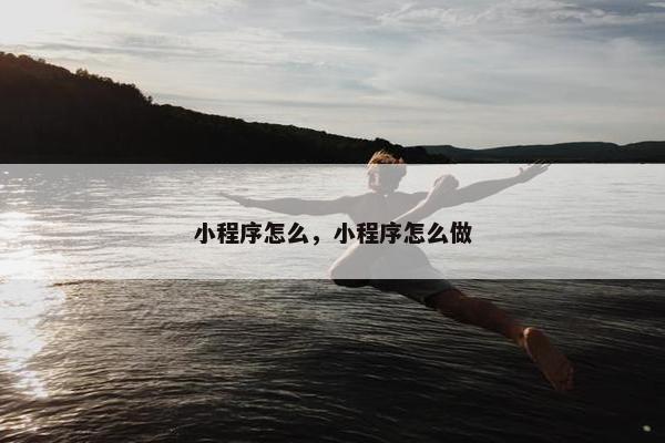 小程序怎么，小程序怎么做