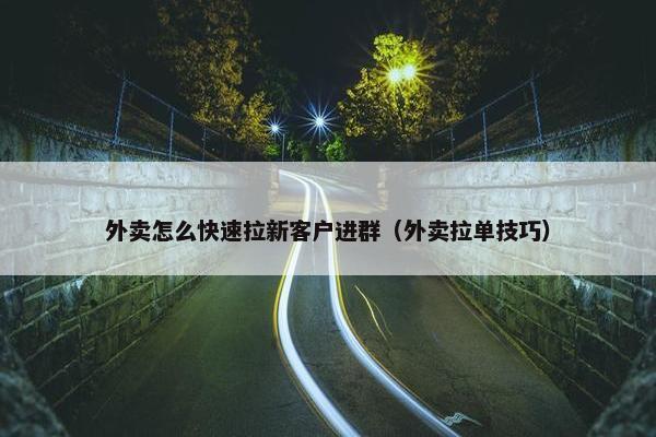 外卖怎么快速拉新客户进群（外卖拉单技巧）