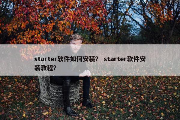 starter软件如何安装？ starter软件安装教程？