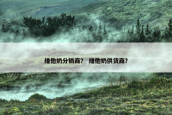 维他奶分销商？ 维他奶供货商？