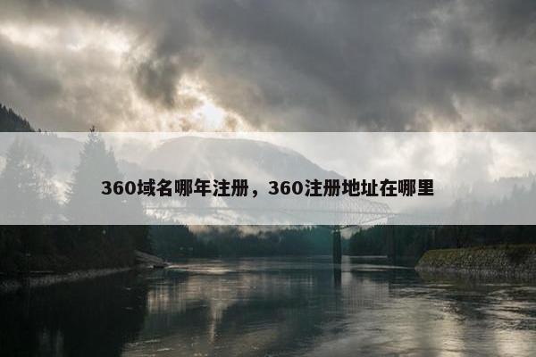 360域名哪年注册，360注册地址在哪里