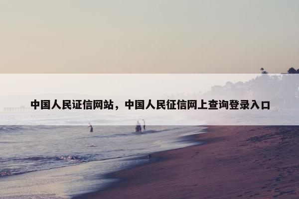 中国人民证信网站，中国人民征信网上查询登录入口
