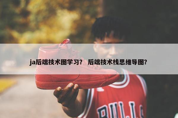 ja后端技术图学习？ 后端技术栈思维导图？