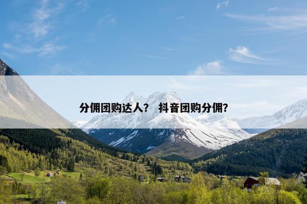 分佣团购达人？ 抖音团购分佣？