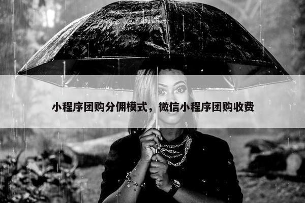 小程序团购分佣模式，微信小程序团购收费