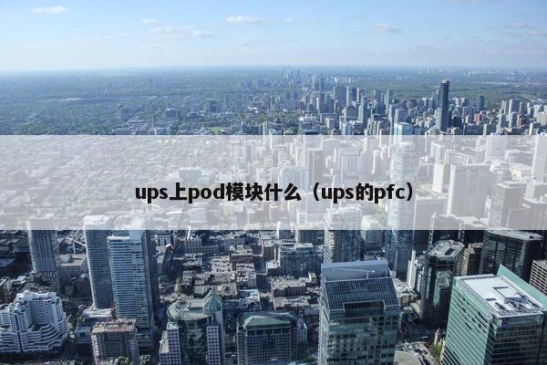 ups上pod模块什么（ups的pfc）