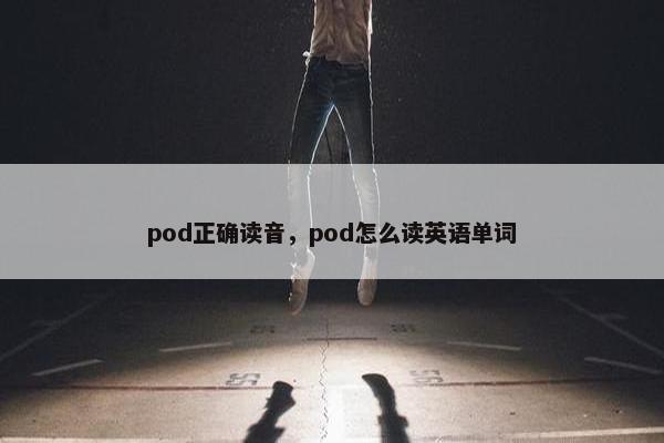 pod正确读音，pod怎么读英语单词