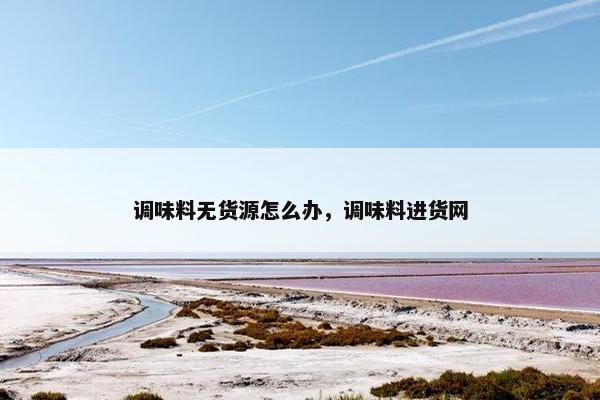 调味料无货源怎么办，调味料进货网