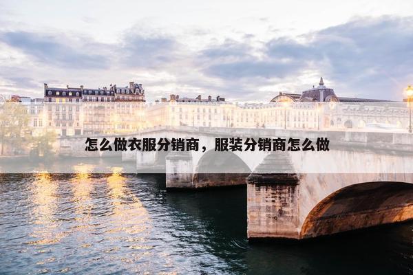 怎么做衣服分销商，服装分销商怎么做