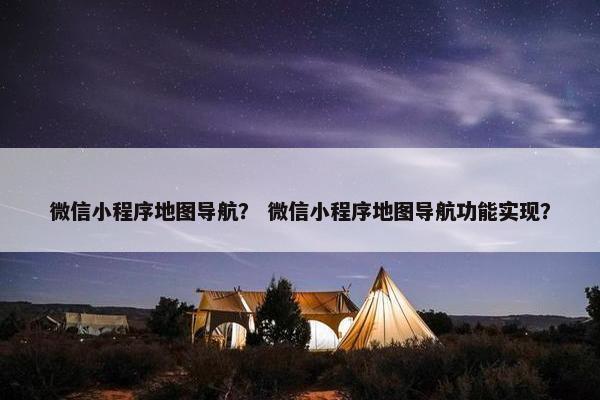 微信小程序地图导航？ 微信小程序地图导航功能实现？