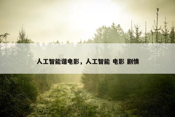 人工智能谐电影，人工智能 电影 剧情