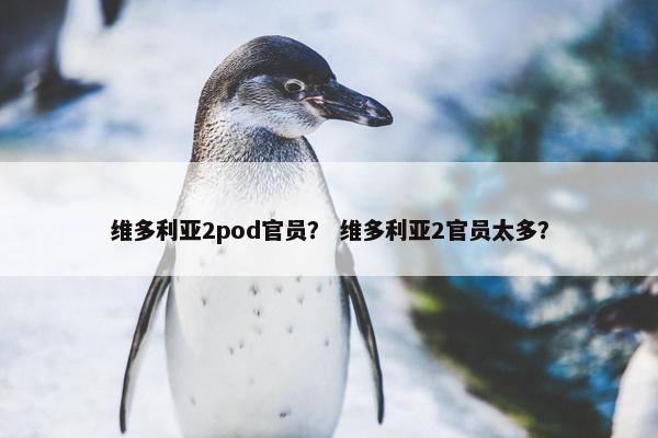 维多利亚2pod官员？ 维多利亚2官员太多？