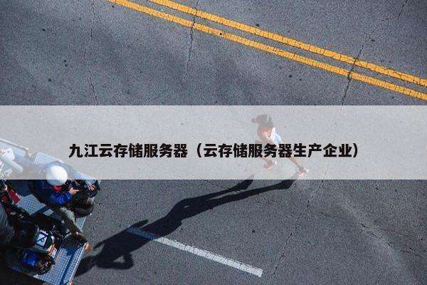九江云存储服务器（云存储服务器生产企业）