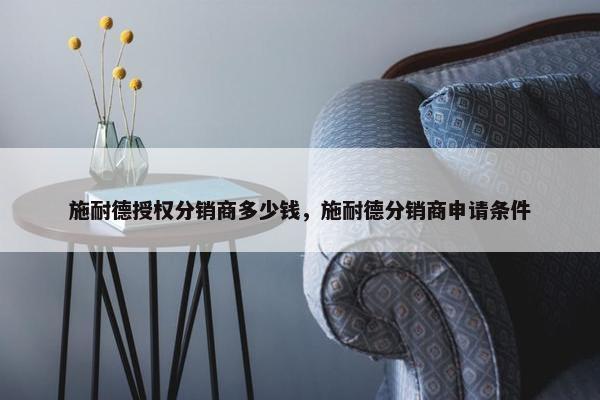 施耐德授权分销商多少钱，施耐德分销商申请条件
