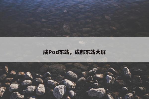 成Pod东站，成都东站大屏