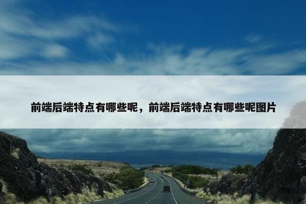 前端后端特点有哪些呢，前端后端特点有哪些呢图片