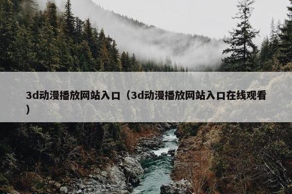 3d动漫播放网站入口（3d动漫播放网站入口在线观看）
