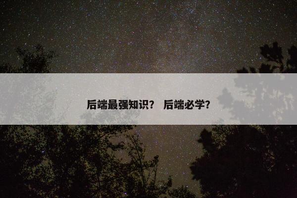 后端最强知识？ 后端必学？