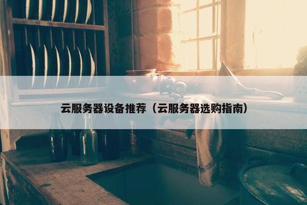 云服务器设备推荐（云服务器选购指南）