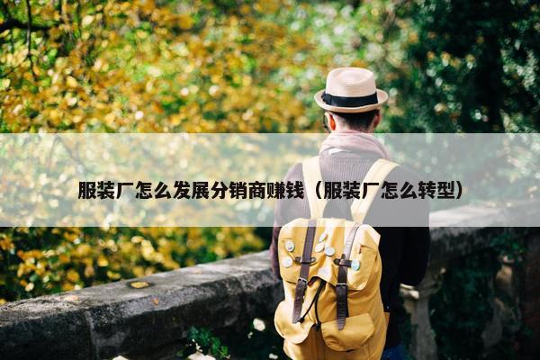 服装厂怎么发展分销商赚钱（服装厂怎么转型）