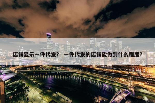 店铺显示一件代发？ 一件代发的店铺能做到什么程度？