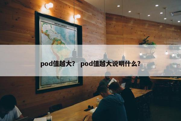 pod值越大？ pod值越大说明什么？