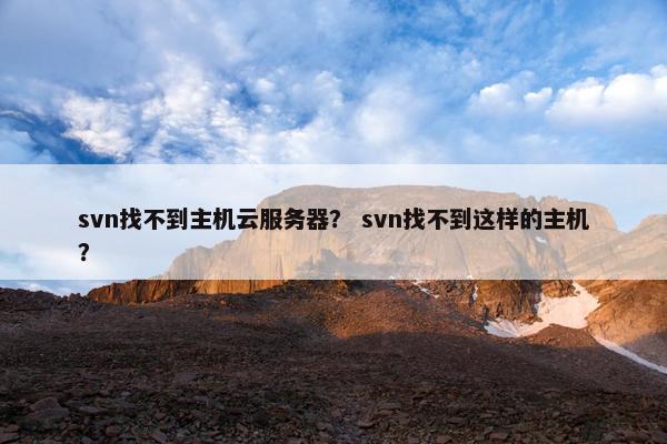 svn找不到主机云服务器？ svn找不到这样的主机？