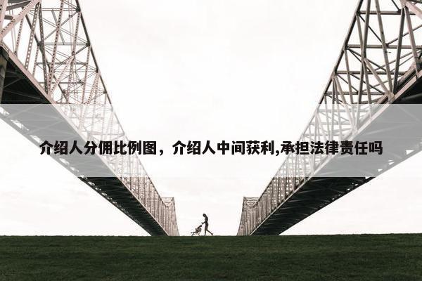 介绍人分佣比例图，介绍人中间获利,承担法律责任吗