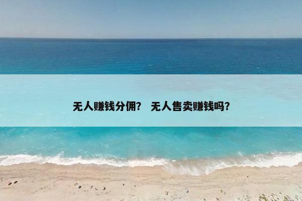 无人赚钱分佣？ 无人售卖赚钱吗？