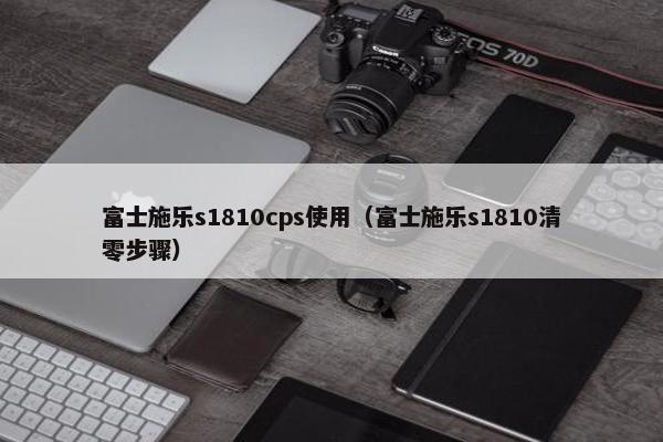 富士施乐s1810cps使用（富士施乐s1810清零步骤）