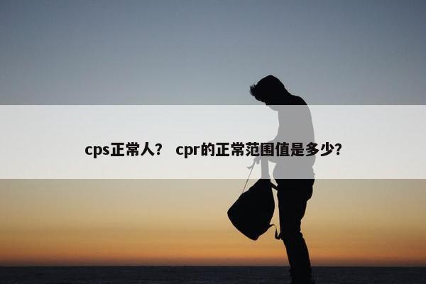 cps正常人？ cpr的正常范围值是多少？