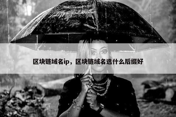 区块链域名ip，区块链域名选什么后缀好