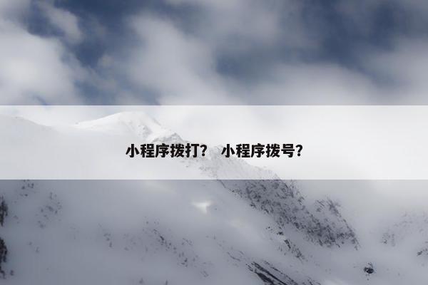 小程序拨打？ 小程序拨号？