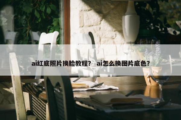 ai红底照片换脸教程？ ai怎么换图片底色？